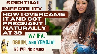 SPIRITUAL INFERTILITY:🥀. HOW I OVERCAME W/ IFA, OSHUN, and YEMOJA AND GOT PREGNANT AT 39, NO IVF!