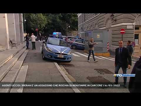 AGENTI UCCISI: 'MERAN E' UN ASSASSINO CHE RISCHIA DI NON FINIRE IN CARCERE' | 14/03/2022
