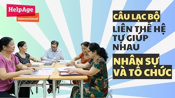 Giới thiệu về mô hình Câu lạc bộ Liên thế hệ Tự giúp nhau (P2) - Nhân sự và tổ chức