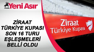 Ziraat Türkiye Kupası Son 16 Turu Eşleşmeleri Belli Oldu