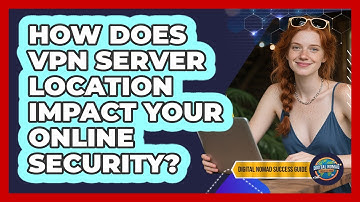 How Does VPN Server Location Impact Your Online Security? - Digital Nomad Success Guide