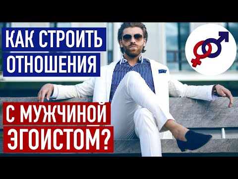 Мужчина-ЭГОИСТ. Как строить отношения с мужчиной-эгоистом?