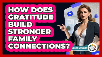 How Does Gratitude Build Stronger Family Connections? - Better Family Relationships