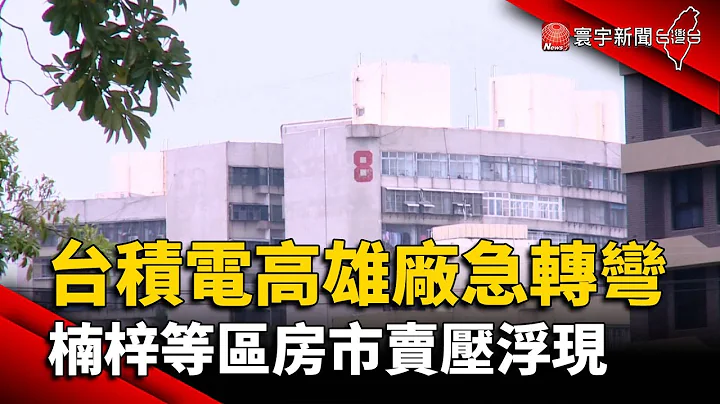 台积电高雄厂急转弯 楠梓等区房市卖压浮现｜#寰宇新闻 @globalnewstw - 天天要闻