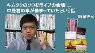 キムタクのソロ初ライブの会場に、中居君の車が停まっていたという話　by榊淳司