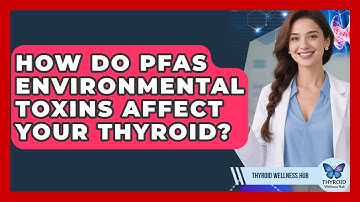 How Do PFAS Environmental Toxins Affect Your Thyroid? - Thyroid Wellness Hub