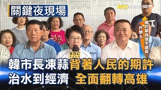 韓市長凍蒜是沉重背著人民的期許 從治水到經濟全面翻轉高雄 Part3《關鍵夜現場》