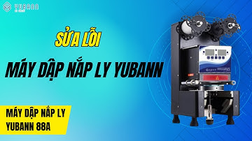 HƯỚNG DẪN SỬA LỖI MÁY DẬP NẮP LY YUBANN 88A