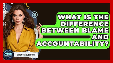 What Is The Difference Between Blame And Accountability? - Mind Over Substance