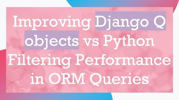 Improving Django Q objects vs Python Filtering Performance in ORM Queries