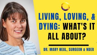 Dr. Mary Neal Living, Loving & Dying What's it all about?