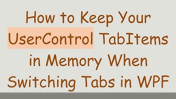 How to Keep Your UserControl TabItems in Memory When Switching Tabs in WPF