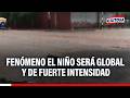 🔴🔵 Fenómeno El Niño es global y será más intenso que del 2017, señala experto