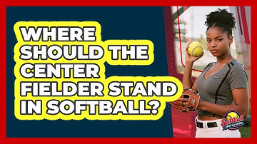 Where Should The Center Fielder Stand In Softball?