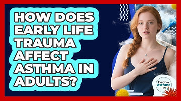 How Does Early Life Trauma Affect Asthma In Adults? - Everyday Asthma Tips