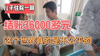 儿子住院一周结账36000多元这个世界真的是不公平的