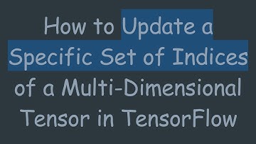 How to Update a Specific Set of Indices of a Multi-Dimensional Tensor in TensorFlow