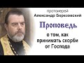 Проповедь о том, как принимать скорби от Господа (2023.10.06). Протоиерей Александр Березовский