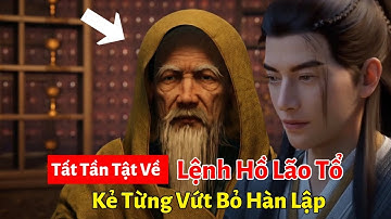 Tất Tần Tật Về Lệnh Hồ Lão Tổ, Kẻ Từng Vứt Bỏ Hàn Lập | Phàm Nhân Tu Tiên