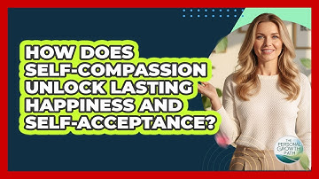 How Does Self-compassion Unlock Lasting Happiness And Self-acceptance? - The Personal Growth Path