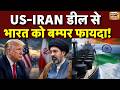IRAN-US डील पर दुनिया की निगाहें, भारत पर पड़ेगा सीधाअसर, महंगाई के बोझ से मिलेगी राहत!