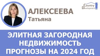 Алексеева Татьяна - Элитная загородная недвижимость: итоги, тренды, прогнозы на 2024 год.