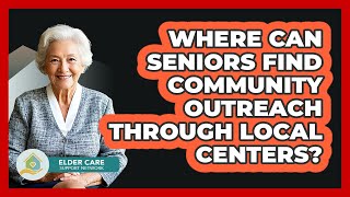 Where Can Seniors Find Community Outreach Through Local Centers? - Elder Care Support Network