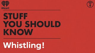Whistling! | STUFF YOU SHOULD KNOW