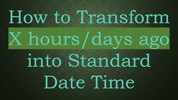 How to Transform X hours/days ago into Standard Date Time