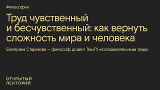 Екатерина Старикова: «Труд чувственный и бесчувственный: как вернуть сложность мира и человека»