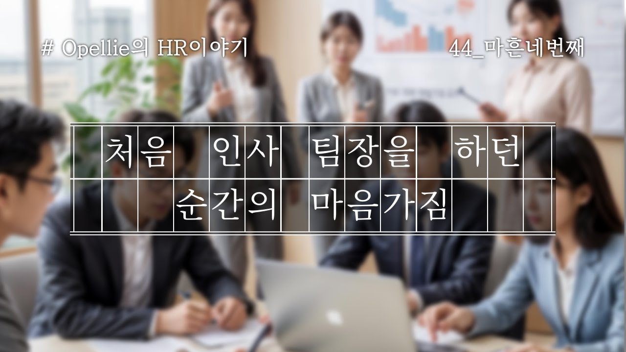 [Opellie의 HR이야기] 44. 처음 인사팀장을 하던 순간의 마음가짐
