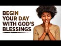 BEGIN YOUR DAY BLESSED | Morning Prayers To Encourage You