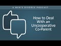 How to Deal With an Uncooperative Co-Parent - Men's Divorce Podcast