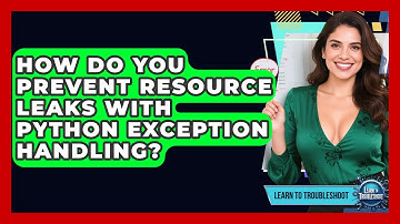 How Do You Prevent Resource Leaks With Python Exception Handling? - Learn To Troubleshoot