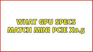 What GPU specs match mini PCIe x0.5 (2 Solutions!!)