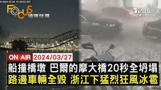 【0327 FOCUS國際話題LIVE】船撞橋墩! 巴爾的摩大橋20秒全坍塌 路邊車輛全毀 浙江下猛烈狂風冰雹