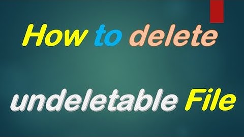 How to Delete Undeletable Files & Folders in Windows 10 or 8 or 7