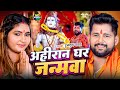 Video अह र न घर जन मव Tuntun Yadav Ahiran Ghar Janmwa New Bolbam Song 2025 