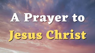 A Prayer to Jesus Christ - Jesus, You Are My Savior, My Redeemer, and My Friend - Jesus Prayer