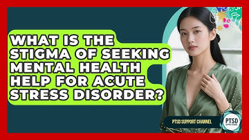 What Is The Stigma Of Seeking Mental Health Help For Acute Stress Disorder? - PTSD Support Channel