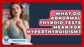 What Do Abnormal Thyroid Tests Mean For Hyperthyroidism? - Thyroid Wellness Hub