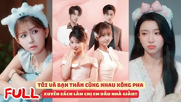 XUYÊN SÁCH LÀM CHỊ EM DÂU NHÀ GIÀU, TÔI VÀ BẠN THÂN CÙNG NHAU XÔNG PHA