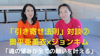 「引き寄せ法則」対談②|奥平亜美衣×ジョンキム|「魂の望みが全ての願いを叶える」