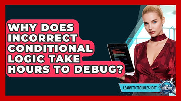 Why Does Incorrect Conditional Logic Take Hours To Debug? - Learn To Troubleshoot