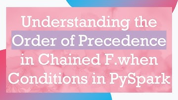 Understanding the Order of Precedence in Chained F.when Conditions in PySpark
