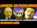 ¡SAMUEL GARCIA EN PR0BLEMAS! MORENA DENUNCIA AL GOBERNADOR DE NUEVO LEON