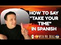 How to say TAKE YOUR TIME in SPANISH?