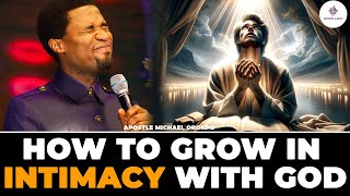 DO THIS IF YOU WANT TO GROW IN INTIMACY WITH GOD | APOSTLE MICHAEL OROKPO