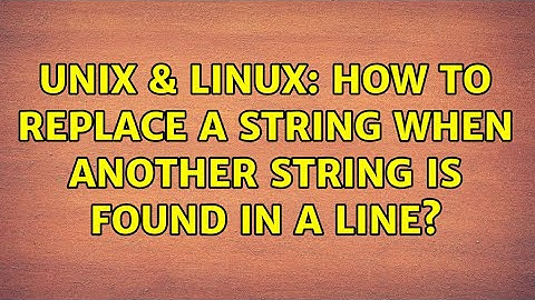 Unix & Linux: How to replace a string when another string is found in a line? (2 Solutions!!)