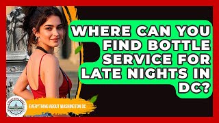 Where Can You Find Bottle Service For Late Nights In DC? - Everything About Washington DC